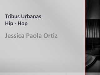Tribus Urbanas
Hip - Hop

Jessica Paola Ortiz
 