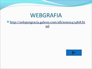 WEBGRAFIA
http://soloporgracia.galeon.com/aficiones1474818.ht
                         ml
 