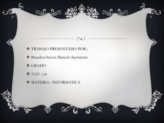  TRABAJO PRESENTADO POR :

 Brandon Steven Marcelo Sarmiento

 GRADO

 11,01 j m

 MATERIA : INFORMATICA
 