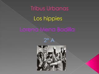 Tribus Urbanas
Los hippies
Lorena Mena Badilla
2° A
 