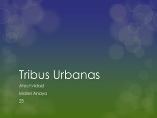 Tribus Urbanas
Afectividad
Mariel Anaya
2B
 