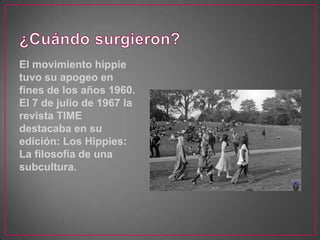 El movimiento hippie
tuvo su apogeo en
fines de los años 1960.
El 7 de julio de 1967 la
revista TIME
destacaba en su
edición: Los Hippies:
La filosofía de una
subcultura.
 