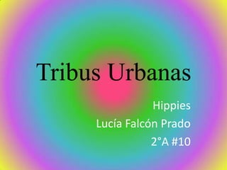 Tribus Urbanas
Hippies
Lucía Falcón Prado
2°A #10
 