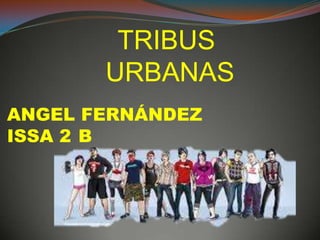 TRIBUS
URBANAS
ANGEL FERNÁNDEZ
ISSA 2 B
 