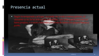 Presencia actual
 Según la temporada y el lugar, se puede ver a más o menos goticos, no

obstante no es de las tribus más extendidas. Les suele gustar estar en sus
bares propios, o a veces mezclados en zonas de bares con grupos heavys y
punks.

11/18/2013

16

 