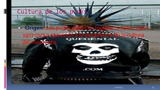 Cultura de los punks
 · Origen: Los punks nacen en Inglaterra entre 1976 y

1977 como oposición a la decadencia de la cultura
del momento.

11/18/2013

29

 