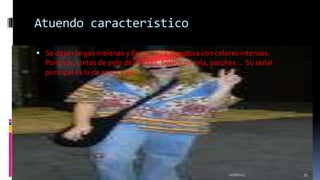 Atuendo característico
 Se dejan largas melenas y llevan ropa llamativa con colores intensos.

Ponchos, cintas de pelo de colores, bolsos de tela, parches... Su señal
principal es la de amor y paz

11/18/2013

35

 