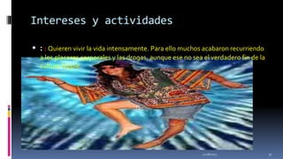 Intereses y actividades
 : : Quieren vivir la vida intensamente. Para ello muchos acabaron recurriendo
a los placeres corporales y las drogas, aunque ese no sea el verdadero fin de la
cultura hippie.

11/18/2013

37

 