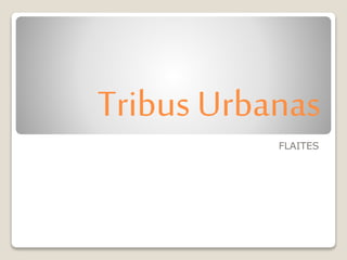 Tribus Urbanas 
FLAITES 
 