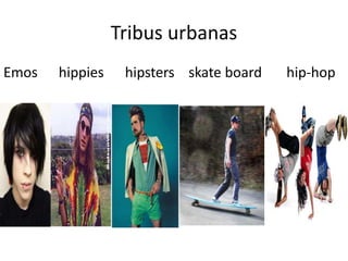 Tribus urbanas 
Emos hippies hipsters skate board hip-hop 
