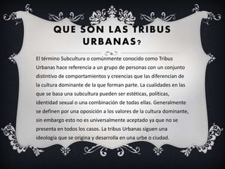 QUE SON LAS TRIBUS
URBANAS?
El término Subcultura o comúnmente conocido como Tribus
Urbanas hace referencia a un grupo de ...