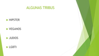 ALGUNAS TRIBUS
 HIPSTER
 VEGANOS
 JUDIOS
 LGBTI
 