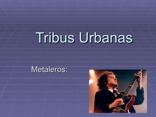 Tribus Urbanas

Metaleros:
 