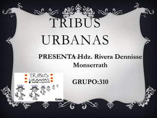 TRIBUS
URBANAS
PRESENTA Hdz. Rivera Dennisse
Monserrath
GRUPO:310
 