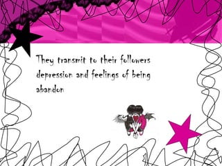 They transmit to their followers depression and feelings of being abandon 