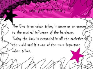 The Emo is an urban tribe, it arose as an answer to the musical influence of the hardcore.  Today the Emo is expanded in all the societies of the world and it’s one of the more important urban tribes. WHO ARE THE EMOS? 