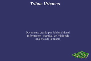 Tribus Urbanas

Documento creado por Fabiana Manzi
Información extraída de Wikipedia
Imajenes de la misma

 