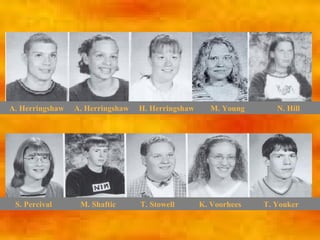 A. Herringshaw   A. Herringshaw   H. Herringshaw     M. Young       N. Hill




 S. Percival      M. Shaftic      T. Stowell       K. Voorhees   T. Youker
 