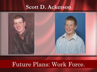 Scott D. Ackerson




Senior Quote: Treat others as you want to be
   Future Plans: Work Force.
                  treated.
 