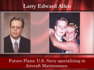 Larry Edward Allen




Senior Quote: Dont hate the player, hate in
 Future Plans: U.S. Navy specializing the
          Aircraft game.
                   Maintenance.
 