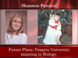 Shannon Percival




Senior Quote: Plans: Niagara University
    Future  If we dont change, we dont grow. If
      we dont grow, we are not really living.
             majoring in Biology.
 