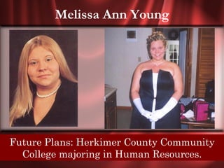 Melissa Ann Young




 Senior Quote: Nothing worthwhile comes
Future Plans: Herkimer County Community
  College majoringeasy.
                   in Human Resources.
 