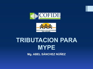 TRIBUTACION PARA MYPE 
Mg. ABEL SÁNCHEZ NÚÑEZ  