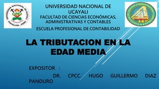 LA TRIBUTACION EN LA
EDAD MEDIA
EXPOSITOR :
DR. CPCC. HUGO GUILLERMO DIAZ
PANDURO
UNIVERSIDAD NACIONAL DE
UCAYALI
FACULTAD DE CIENCIAS ECONÓMICAS,
ADMINISTRATIVAS Y CONTABLES
ESCUELA PROFESIONAL DE CONTABILIDAD
 