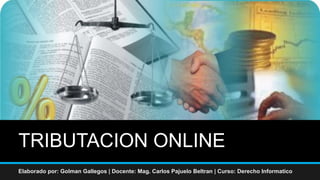 TRIBUTACION ONLINE
Elaborado por: Golman Gallegos | Docente: Mag. Carlos Pajuelo Beltran | Curso: Derecho Informatico
 