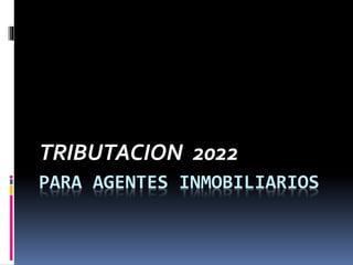 PARA AGENTES INMOBILIARIOS
TRIBUTACION 2022
 