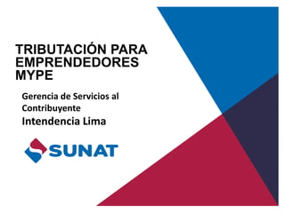 TRIBUTACIÓN PARA
EMPRENDEDORES
MYPE
Gerencia de Servicios al
Contribuyente
Intendencia Lima
 