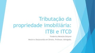Tributação da
propriedade imobiliária:
ITBI e ITCD
Frederico Menezes Breyner
Mestre e Doutorando em Direito. Professor. Advogado.
 