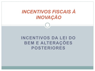INCENTIVOS DA LEI DO
BEM E ALTERAÇÕES
POSTERIORES
INCENTIVOS FISCAIS À
INOVAÇÃO
©2016 - Rede Inova São Paulo e JulianaViegas.
Todos os direitos reservados. Proibida a reprodução integral ou parcial sem o consentimento dos autores por escrito.
 