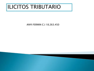 ANYI FERMIN C.I 18.263.450
ILICITOS TRIBUTARIO
 