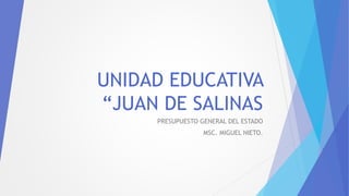 UNIDAD EDUCATIVA
“JUAN DE SALINAS
PRESUPUESTO GENERAL DEL ESTADO
MSC. MIGUEL NIETO.
 