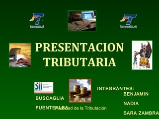 PRESENTACION
TRIBUTARIA
INTEGRANTES:
BENJAMIN
BUSCAGLIA
NADIA
FUENTEALBA
SARA ZAMBRA
Finalidad de la Tributación
 
