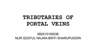 TRIBUTARIES OF
PORTAL VEINS
082015100036
NUR IZZATUL NAJWA BINTI SHARUPUDDIN
 