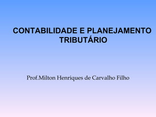 Prof.Milton Henriques de Carvalho Filho CONTABILIDADE E PLANEJAMENTO TRIBUTÁRIO 