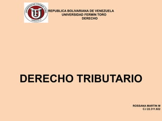 REPUBLICA BOLIVARIANA DE VENEZUELA
UNIVERSIDAD FERMIN TORO
DERECHO
DERECHO TRIBUTARIO
ROSSANA MARTIN M
C.I 22.311.922
 