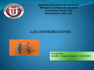 República Bolivariana de Venezuela
Ministerio de Educación Superior
Universidad Fermín Toro
Barquisimeto, Edo. Lara
LAS CONTRIBUCIONES
Participantes:
Yenniffer Vásquez Casale C.I: 15.949.560
 