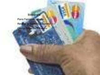 Bibliografía
Parra Fernando Ignacio
Revista de Derecho Tributario
Código Orgánico Tributario
 