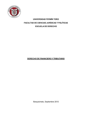 UNIVERSIDAD FERMÍN TORO
FACULTAD DE CIENCIAS JURÍDICAS Y POLÍTICAS
ESCUELA DE DERECHO
DERECHO DE FINANCIERO Y TRIBUTARIO
Barquisimeto, Septiembre 2015
 