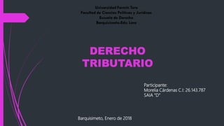 Participante:
Morelia Cárdenas C.I: 26.143.787
SAIA “D”
DERECHO
TRIBUTARIO
Barquisimeto, Enero de 2018
 