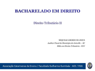 MIQUEAS LIBORIO DE JESUS
Auditor Fiscal do Município de Joinville – SC
MBA em Direito Tributário - FGV
 