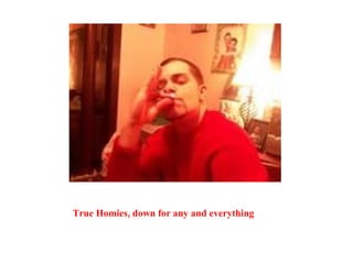 True Homies, down for any and everything 