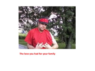 The love you had for your family 