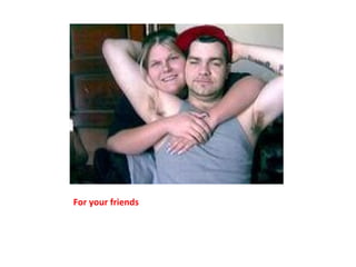 For your friends 