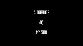 A TRIBUITE
TO
MY SON
 