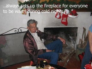 ..always sets up the fireplace for everyone to be warm during cold nights 