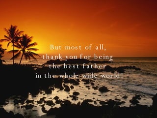 But most of all,  thank you for being  the best father  in the whole wide world! 